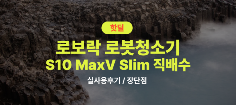 로보락 S10 MaxV Slim 직배수 실사용 후기, 152만원대 특가 확인법 고성능 로청기 (악세사리 키트 증정 정보 포함) 선물 추천, “청소 스트레스 끝내는” 장단점 및 실구매가 비교